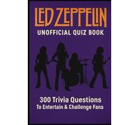 Led Zeppelin Unofficial Quiz Book: 300 Trivia Questions To Entertain & Challenge Fans