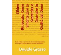 L'Eden Ritrovato: Come Smantellare la Scarcities e Costruire la Civiltà del Dono: Guida pratica e non violenta alla transizione energetica, tecnologica e sociale verso un futuro di abbondanza