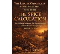 Ledger Chronicles of Asia Book 3:: The Spice Calculation - How Trade, Empire, and Finance Built the Modern World (1400-1750) - From Malacca to the Mughal Empire