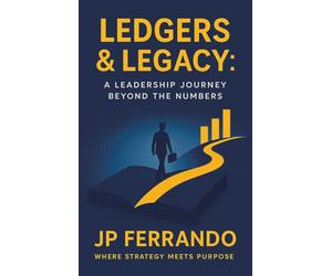 Ledgers & Legacy: : A Leadership Journey Beyond the Numbers
