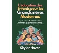 L'éducation des enfants pour les grandsmères modernes: Un guide pratique afin de bâtir des relations saines, élever ses petits enfants et s'épanouir dans le contexte familial changeant d'aujourd'hui