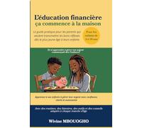 L'éducation financière ça commence à la maison (Pour les enfants de 3 à 18 ans): Le guide pratique pour les parents qui veulent transmettre les bons réflexes dès le plus jeune âge à leurs enfants