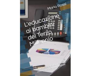 L'educazione ai bambini del Terzo Millennio: Come crescere bambini resilienti, curiosi e pronti al futuro digitale