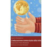 L'educazione come aiuto alla vita. Comprendere Maria Montessori - Montesso...