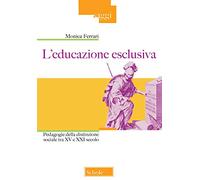 L'educazione esclusiva. Pedagogie della distinzione sociale tra XV e XXI secolo