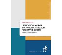 L'educazione morale tra famiglia, istituzioni formative e società. Problemi e itinerari pedagogici
