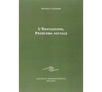 L' educazione. Problema sociale. I retroscena spirituali, storici e sociali della pedagogia applicata nelle scuole steineriane