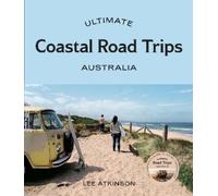 Ultimate Coastal Road Trips: Australia by Atkinson, Lee