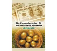 Lee Busto The Uncomplicated Art of Not Overthinking Retirement (Tascabile)