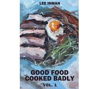 Good Food Cooked Badly: Vol. 1