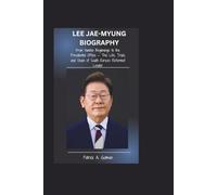 LEE JAE-MYUNG BIOGRAPHY: From Humble Beginnings to the Presidential Office - The Life, Trials, and Vision of South Korea’s Reformist Leader
