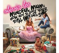 Lee, Olivia/ Mindful Mum - How Not To Lose Your Fucking Shit