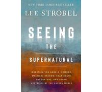 Seeing the Supernatural: Investigating Angels, Demons, Mystical Dreams, Near-death Encounters, and Other Mysteries of the Unseen World
