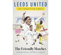 Leeds United the Forgotten Games: The Friendly Matches