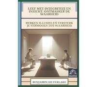 Leef Met Integriteit En Inzicht - Ontmasker De Waarheid: Herken Illusies En Versterk Je Vermogen Tot Waarheid