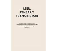 LEER, PENSAR Y TRANSFORMAR: El cuaderno de integración para materializar ideas y pasar a la acción. No colecciones lecturas, construye tu sabiduría.