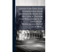 Leeven Van Den Zeer Eerweerden Heer Joannes Benedictus De Clerck, Pastor Van Willebroeck, In Den Heere Overleeden Den 4 July 1804...
