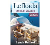 LEFKADA GUIDA DI VIAGGIO 2026: Esplora la straordinaria bellezza di una delle isole Ionie della Grecia, con indimenticabili attrazioni costiere