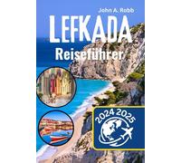 Lefkada Reiseführer 2024 2025: Ihr vollständiger Reiseführer zu den versteckten Juwelen, atemberaubenden Stränden und kulturellen Schätzen von Eine der Ionischen Inseln