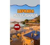 LEFKADA REISEFÜHRER 2025: Strände, Villen, Reiserouten und Insidertipps für den ultimativen Urlaub auf einer griechischen Insel