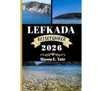 LEFKADA REISEFÜHRER 2026: Ihr Reisebegleiter zum Erkunden und Genießen der Attraktionen dieses Reiseziels, das man unbedingt besuchen muss.
