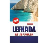 LEFKADA REISEFÜHRER 2026: Top-Aktivitäten, Strände, Küstenfahrten, lokale Küche, Wasseraktivitäten und Tagesausflüge auf den Ionischen Inseln