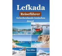 Lefkada Reiseführer: Entdecke die verborgenen Schätze von Griechenlands ionischem Juwel (Farbausgabe 2025-2026)