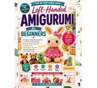 Left-Handed Amigurumi for Beginners: A Step-by-Step Visual Guide to Crocheting Cute Animals, Reading Simple Patterns, Shaping Pieces, Sewing Parts Together, and Finishing Your First Stuffed Toys