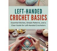 LEFT-HANDED CROCHET BASICS: Essential Stitches, Simple Patterns, and a Clear Guide for Left-Handed Crocheters