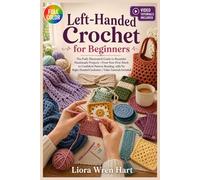 LEFT-HANDED CROCHET FOR BEGINNERS: The Fully Illustrated Guide to Beautiful Handmade Projects-From Your First Stitch to Confident Pattern Reading, with No … | Video Tutorials Included
