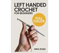 LEFT HANDED CROCHET FOR BEGINNERS: The Step-by-Step Visual Guide for Lefties: Master Essential Stitches, Read Patterns with Ease, and Create Beautiful Projects-No More Right-Handed Confusion!