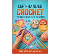 Left-Handed Crochet for the First-Time Crafter: From Your First Slip Knot to 10 Stunning Practice Projects, with No Experience Required | Video Tutorials Included