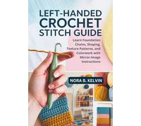 LEFT-HANDED CROCHET STITCH GUIDE: LEARN FOUNDATION CHAINS, SHAPING, TEXTURE PATTERNS, AND COLORWORK WITH MIRROR-IMAGE INSTRUCTIONS
