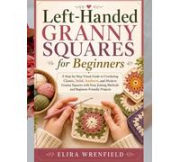 Left-Handed Granny Squares for Beginners: A Step-by-Step Visual Guide to Crocheting Classic, Solid, Sunburst, and Modern Granny Squares with Easy Joining Methods and Beginner-Friendly Projects
