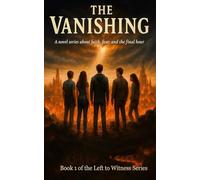 Left to Witness - the Vanishing - Book 1: A Novel Series about faith, fear, and the final hour