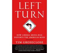 LEFT TURN: How Liberal Media Bias Distorts the American Mind - Groseclose Tim