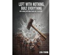 Left With Nothing, Built Everything, How Losing Everything Pushed me to Succeed