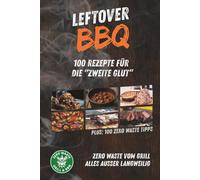 Leftover BBQ - Aus Resten das Beste: Über 100 kreative Grillrezepte und plus 100 Zero-Waste-Tipps zur Resteverwertung von Pulled Pork, Brisket, Gemüse & Co. - nachhaltig genießen statt verschwenden