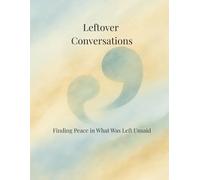 Leftover Conversations: Finding Peace in What Was Left Unsaid