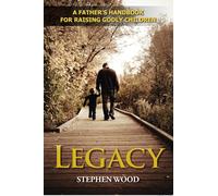 Legacy: A Father's Handbook for Raising Godly Children