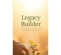 Legacy Builder: Leaving a Godly Mark for the Next Generation: For Fathers, Mentors, and Leaders Who Want to Influence Others for Christ