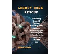 LEGACY CODE RESCUE: Refactoring Spaghetti Codebases, Eliminating Hidden Bugs, and Modernizing Aging Software Systems Without Disrupting Production Environments