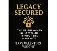 LEGACY SECURED: A Step-By-Step Guide to Generational Wealth, Protection, and Cash-Value Growth