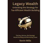 Legacy Wealth: Unlocking the Strategy for Tax-Efficient Wealth Building: The Buy, Borrow, Die Strategy for Wealth Building and Minimizing Taxes