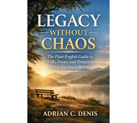 Legacy Without Chaos: The Plain-English Guide to Wills, Trusts, and Protecting What You Leave Behind.
