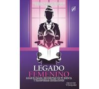 LEGADO FEMENINO: Sanar el pasado, reconectar con tu esencia y transformar generaciones