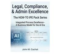 Legal, Compliance, & Admin - THE HOW-TO IPE Pack Series: Integrated Process Excellence℠ for the AI Era