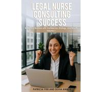 Legal Nurse Consulting Success: Build your business with confidence, Strategy, and Results Volume 1