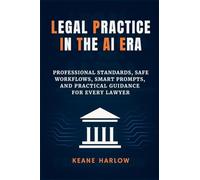 Legal Practice in the AI Era: Professional Standards, Safe Workflows, Smart Prompts, and Practical Guidance for Every Lawyer
