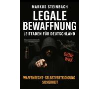 LEGALE BEWAFFNUNG - Leitfaden für Deutschland: Ohne Waffenbesitzkarte (WBK), Waffenrecht, Selbstverteidigung, Sicherheit für Männer und Frauen und die Familie